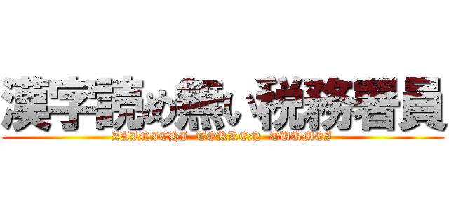 漢字読め無い税務署員 (ZAINICHI  TOKKEN  TUUMEI)