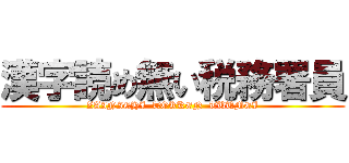 漢字読め無い税務署員 (ZAINICHI  TOKKEN  TUUMEI)