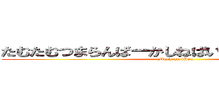 たむたむつまらんばーかしねばいいのにくたばれあほ (attack on titan)