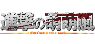 進撃の萌萌風 (attack on cuteness)