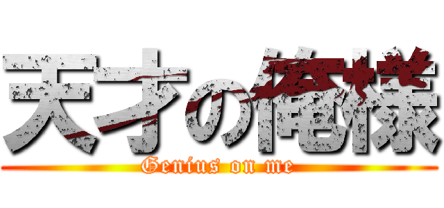 天才の俺様 (Genius on me)