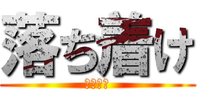 落ち着け (おちつけ)