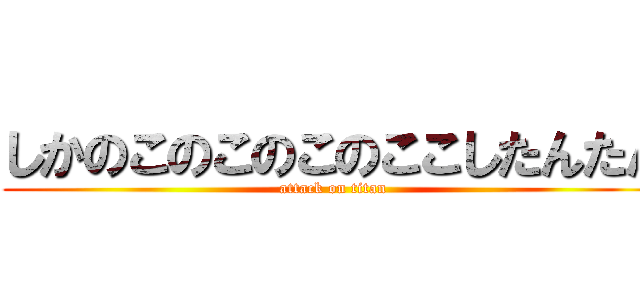 しかのこのこのこのここしたんたん (attack on titan)