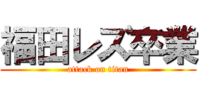 福田レズ卒業 (attack on titan)