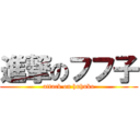 進撃のフフ子 (attack on huhuko)