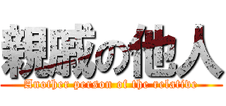 親戚の他人 (Another person of the relative)