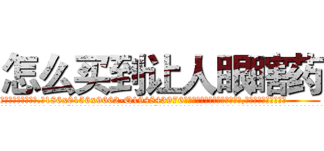 怎么买到让人眼瞎药 (怎么买到让人眼瞎药【电.话186x0156x9662-Q194843976林氏药业】我们做的是长期生意,靠的是老客户长期支持
参考消息网2月20日报道 韩媒称，“剩女多、离婚率高的城市，房价一定会上涨。”这是中国经济学家金岩石2016年12月参加在上海举行的房地产相关论坛时说的话。
)