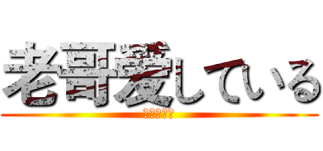 老哥爱している (爱している)