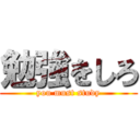 勉強をしろ (you must study)