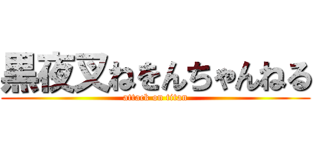 黒夜叉ねをんちゃんねる (attack on titan)