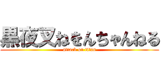 黒夜叉ねをんちゃんねる (attack on titan)