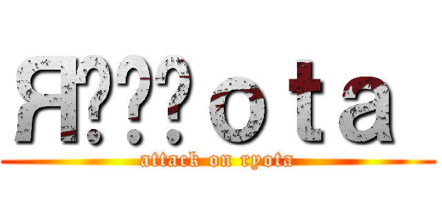 Яقُوｏｔａ  (attack on ryota)