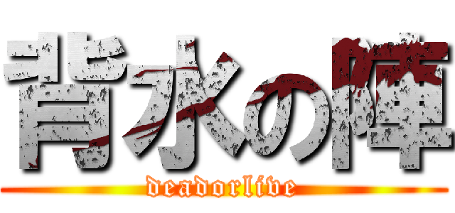 背水の陣 (deadorlive)