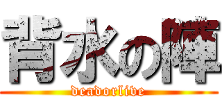 背水の陣 (deadorlive)