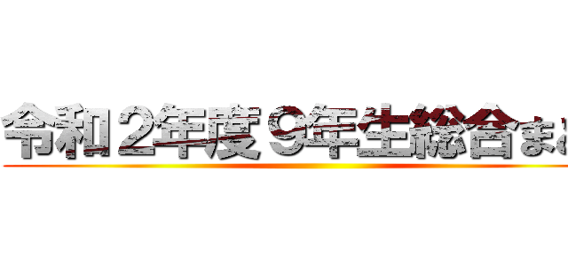令和２年度９年生総合まとめ ()
