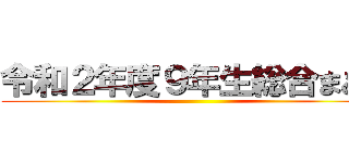 令和２年度９年生総合まとめ ()