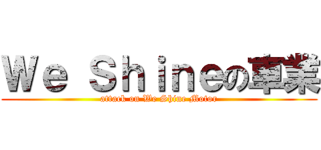 Ｗｅ Ｓｈｉｎｅの車業 (attack on We Shine Motor)