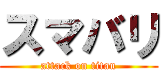 スマバリ (attack on titan)
