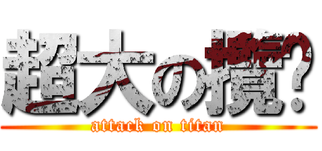超大の攬趴 (attack on titan)