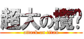 超大の攬趴 (attack on titan)