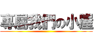 專屬我們の小屋 ()