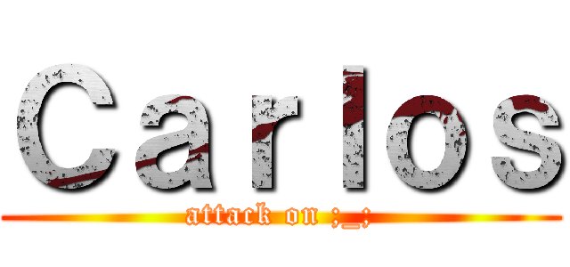Ｃａｒｌｏｓ (attack on ;_;)