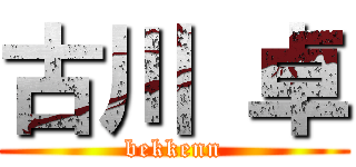 古川 卓 (bekkenn)