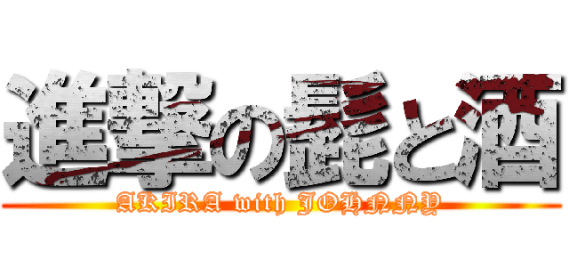 進撃の髭と酒 (AKIRA with JOHNNY)