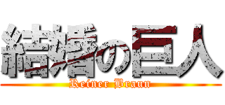 結婚の巨人 (Reiner Braun)