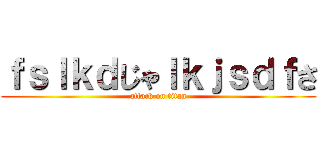 ｆｓｌｋｄじゃｌｋｊｓｄｆさ (attack on titan)