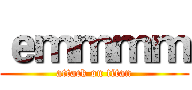 ｅｍｍｍｍ (attack on titan)