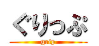 ぐりっぷ (grip)