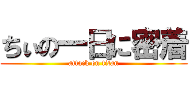 ちぃの一日に密着 (attack on titan)