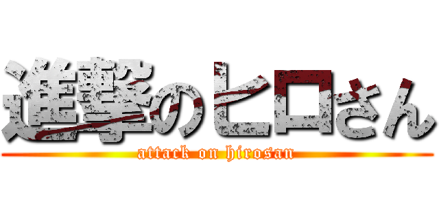 進撃のヒロさん (attack on hirosan)