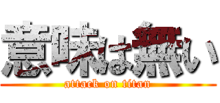 意味は無い (attack on titan)