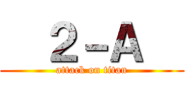   ２－Ａ   (attack on titan)