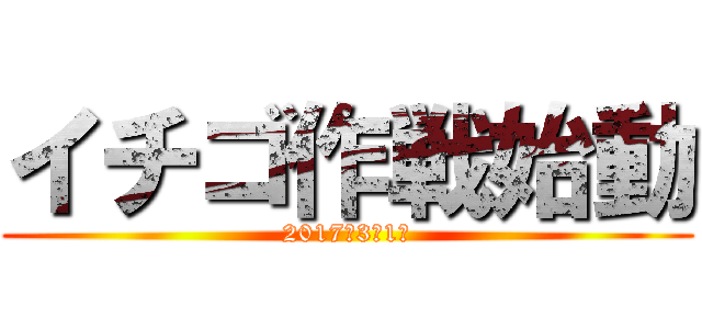 イチゴ作戦始動 (2017年3月1日)