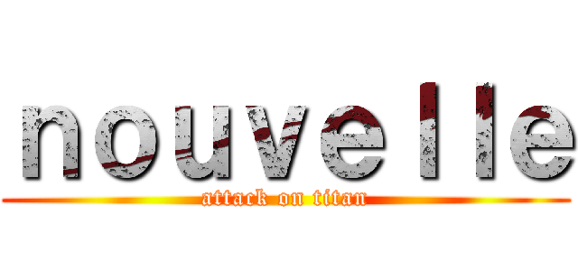 ｎｏｕｖｅｌｌｅ (attack on titan)