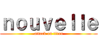 ｎｏｕｖｅｌｌｅ (attack on titan)