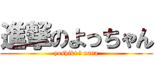進撃のよっちゃん (yoshiki ♡ nana)