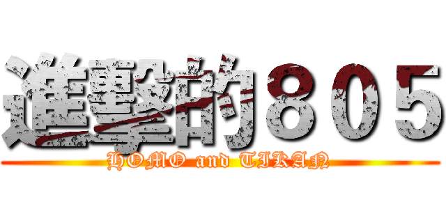進擊的８０５ (HOMO and TIKAN)