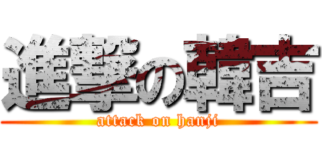 進撃の韓吉 (attack on hanji)