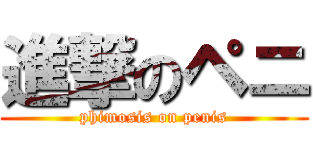 進撃のペニ (phimosis on penis)