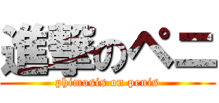 進撃のペニ (phimosis on penis)