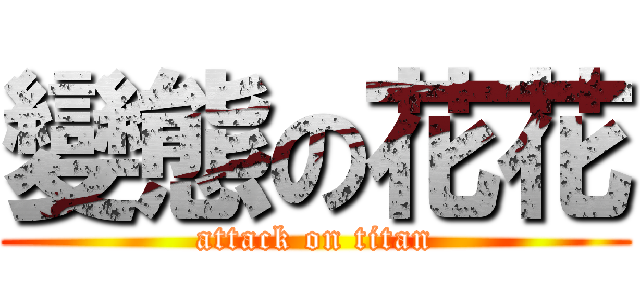 變態の花花 (attack on titan)