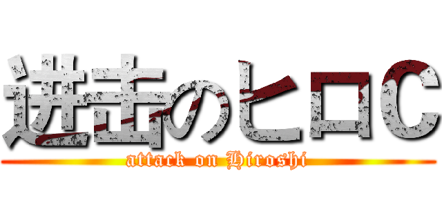 进击のヒロＣ (attack on Hiroshi)