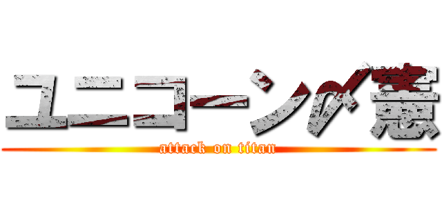 ユニコーン〆憲 (attack on titan)