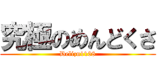 究極のめんどくさ (Delizu1108)