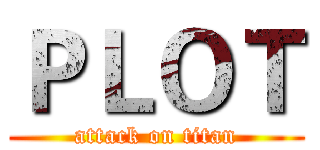 ＰＬＯＴ (attack on titan)