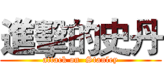 進擊的史丹 (attack on  Stanley)